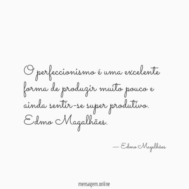 O perfeccionismo é uma excelente forma de produzir