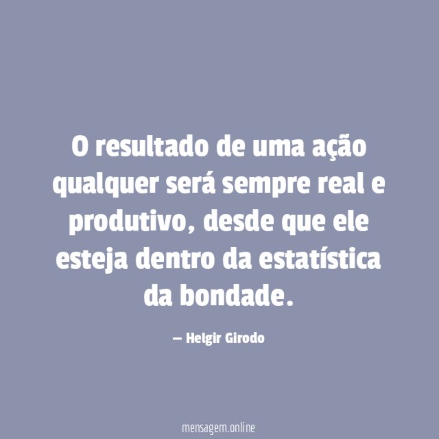 O resultado de uma ação qualquer será sempre real e produtivo