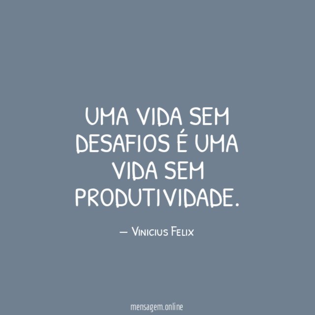 Uma vida sem desafios é uma vida sem produtividade