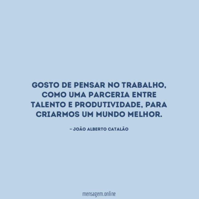 Gosto de pensar no TRABALHO