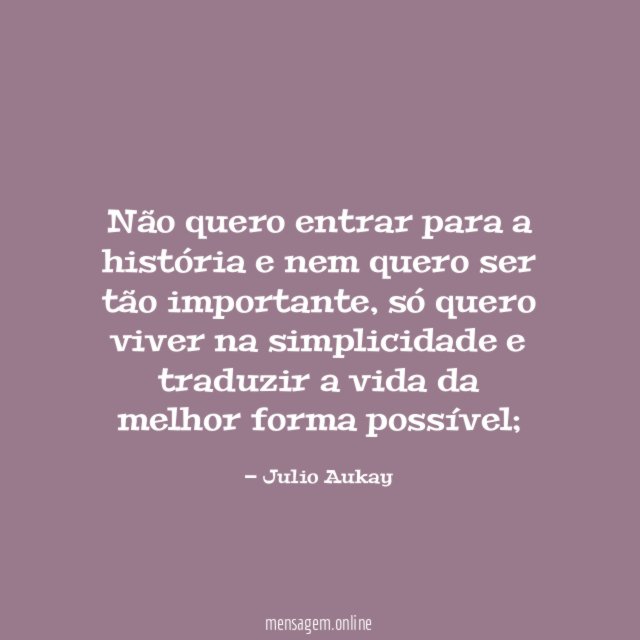 Não quero entrar para a história e nem