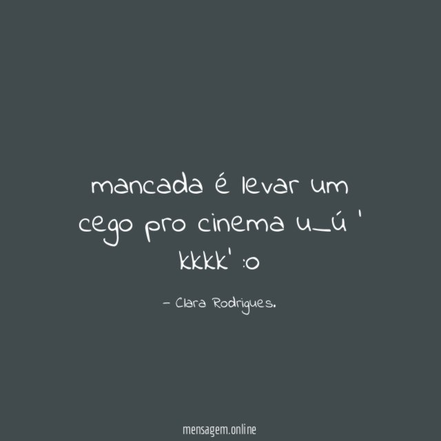 mancada é levar um cego pro cinema u_ú ' kkkk'