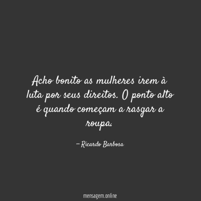 Acho bonito as mulheres irem à luta por seus direitos
