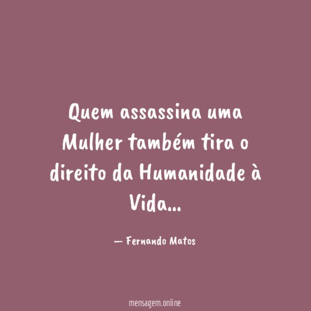Quem assassina uma Mulher também tira o direito da Humanidade à Vida