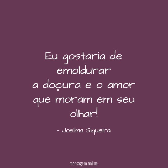 Eu gostaria de emoldurar a doçura e o amor que