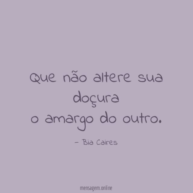 Que não altere sua doçura o amargo do outro