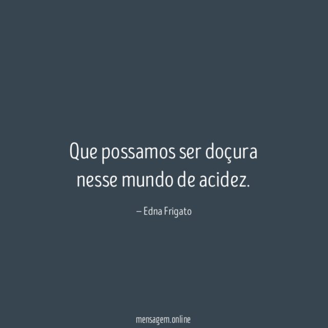 Que possamos ser doçura nesse mundo de acidez