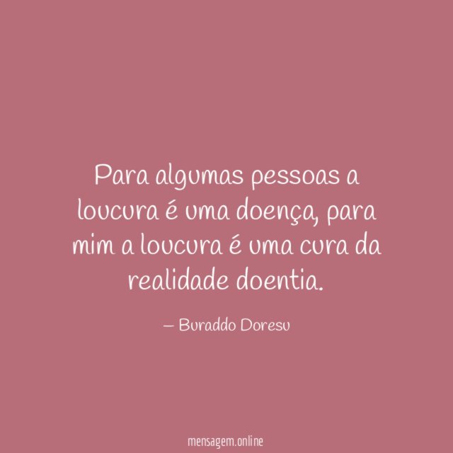Para algumas pessoas a loucura é uma doença