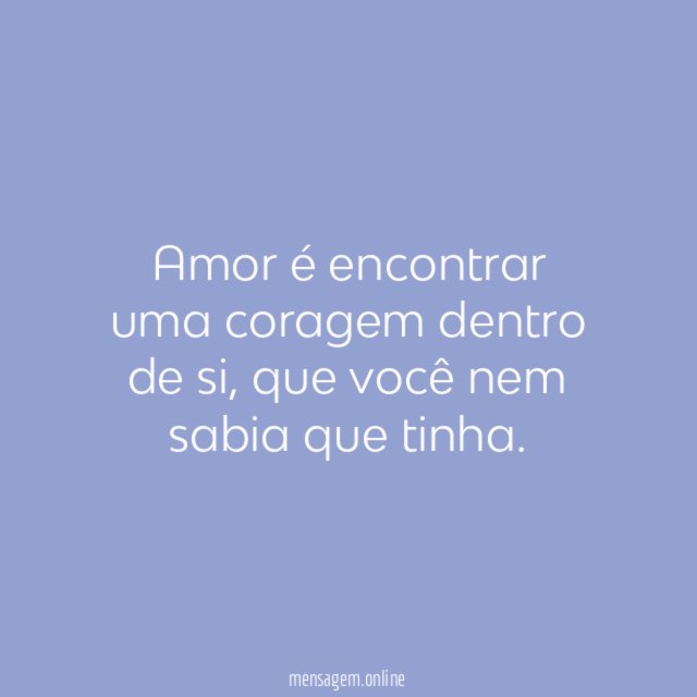 Amor é encontrar uma coragem dentro de si