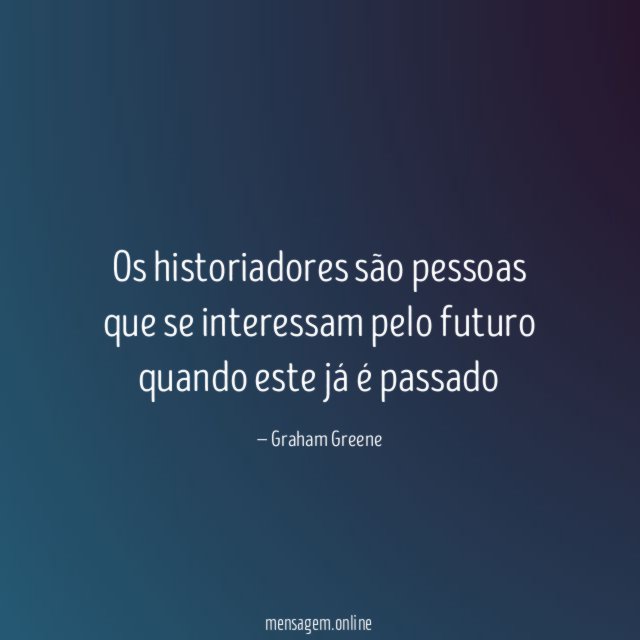 Os historiadores são pessoas que se interessam pelo