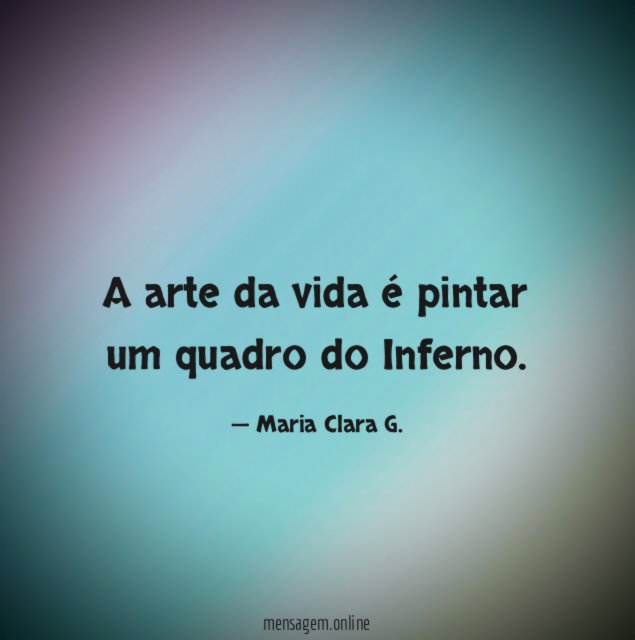 A arte da vida é pintar um quadro do Inferno