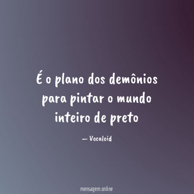 É o plano dos demônios para pintar o mundo inteiro de preto