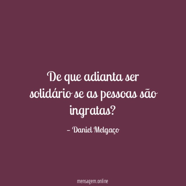 De que adianta ser solidário se as pessoas são ingratas