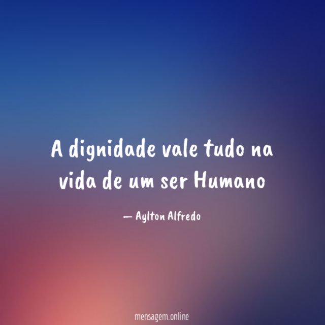 A dignidade vale tudo na vida de um ser Humano