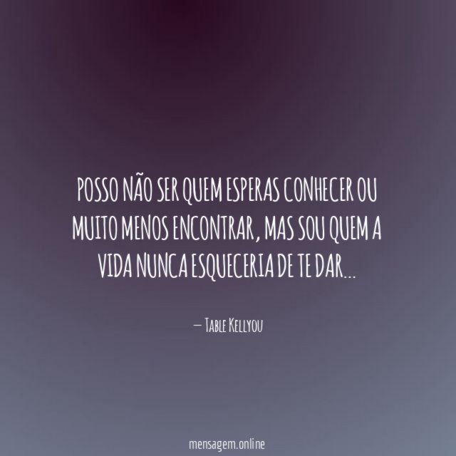 Posso não ser quem esperas conhecer ou muito menos encontrar