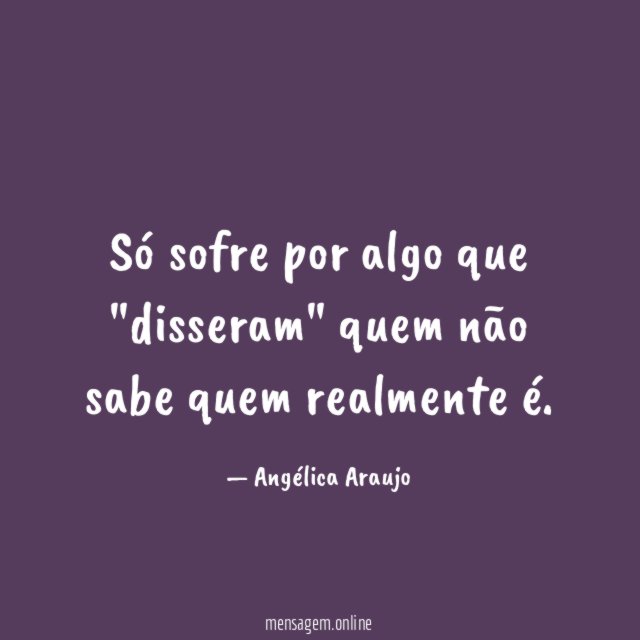 Só sofre por algo que "disseram" quem não sabe quem realmente é