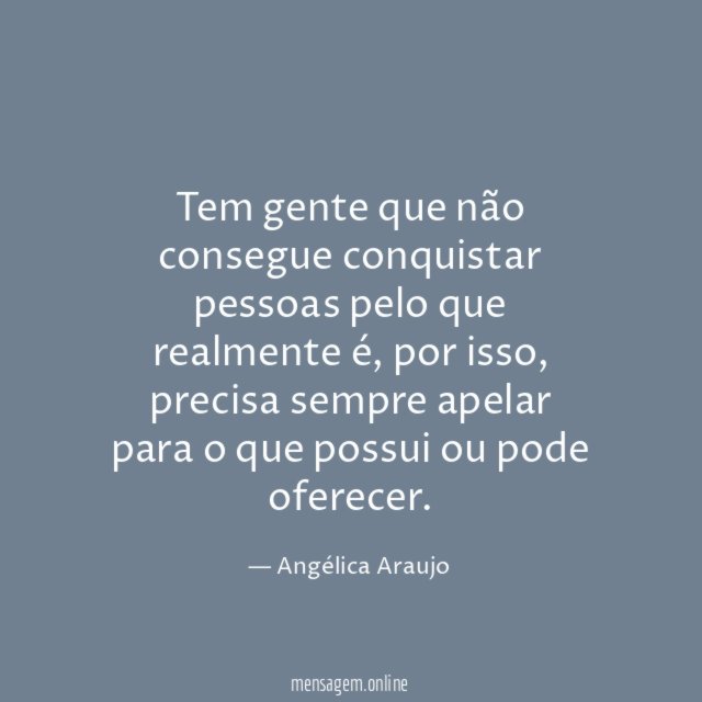 Tem gente que não consegue conquistar pessoas pelo que realmente é