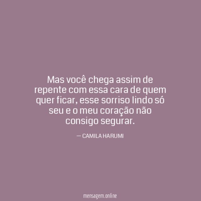 Mas você chega assim de repente com essa