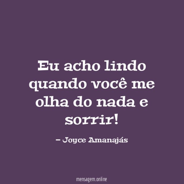 Eu acho lindo quando você me olha do nada e sorrir