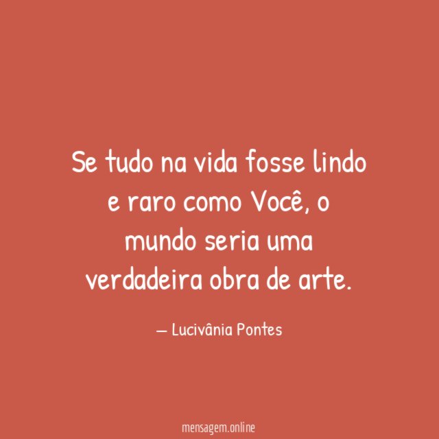 Se tudo na vida fosse lindo e raro como Você