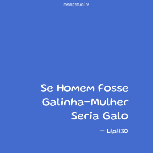 Se Homem Fosse Galinha-Mulher Seria Galo"