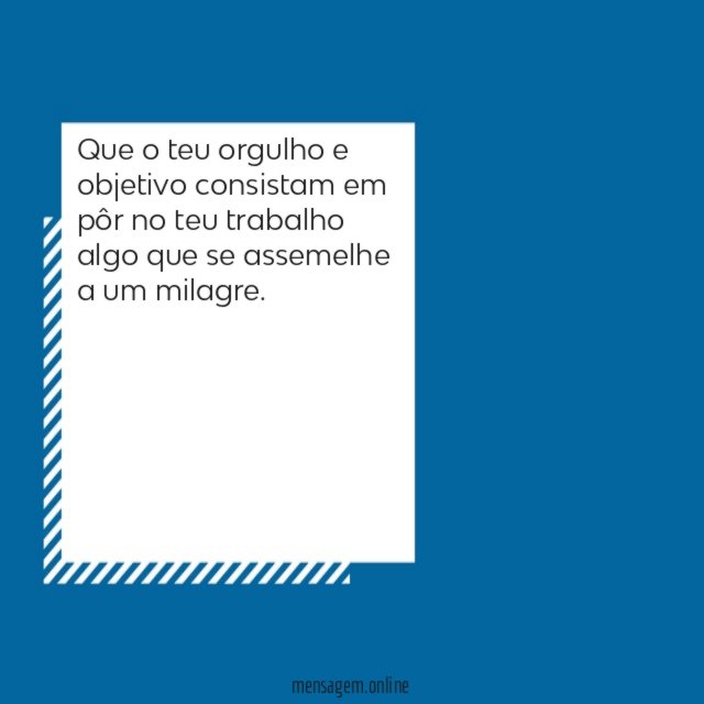 Que o teu orgulho e objetivo consistam em