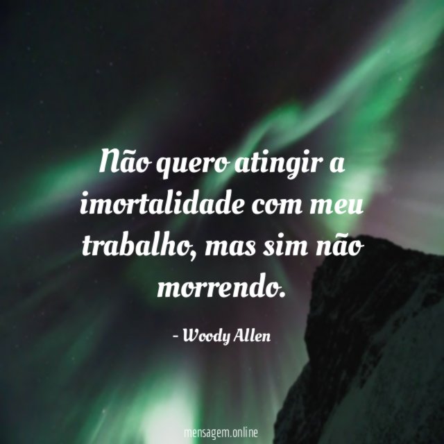 Não quero atingir a imortalidade com meu trabalho