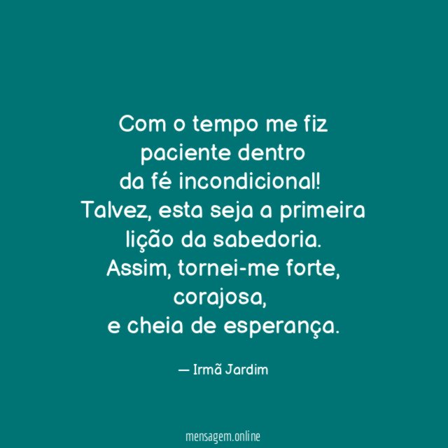 Com o tempo me fiz paciente dentro da fé incondicional