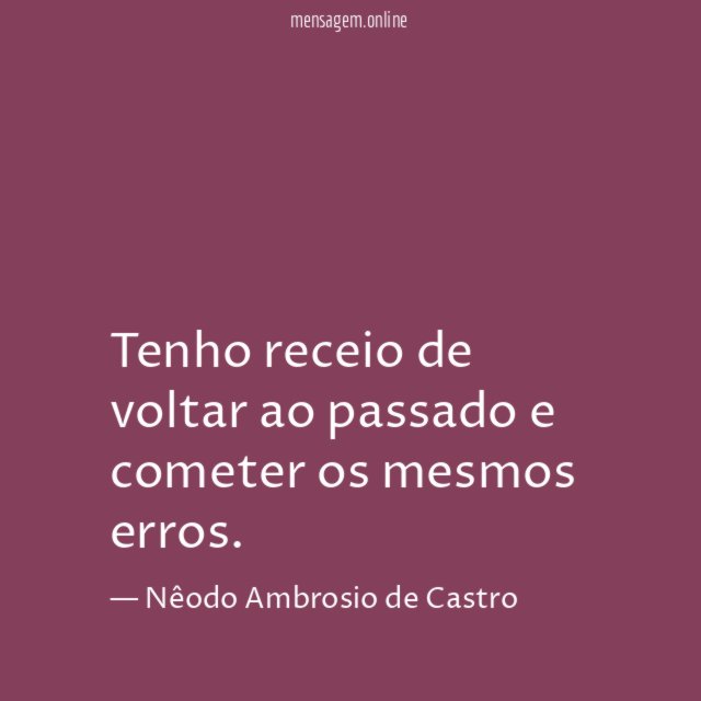 Tenho receio de voltar ao passado e cometer os mesmos erros