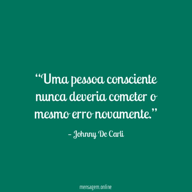 Uma pessoa consciente nunca deveria cometer o mesmo erro novamente