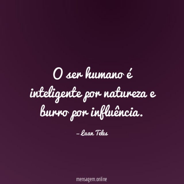 O ser humano é inteligente por natureza e burro por influência