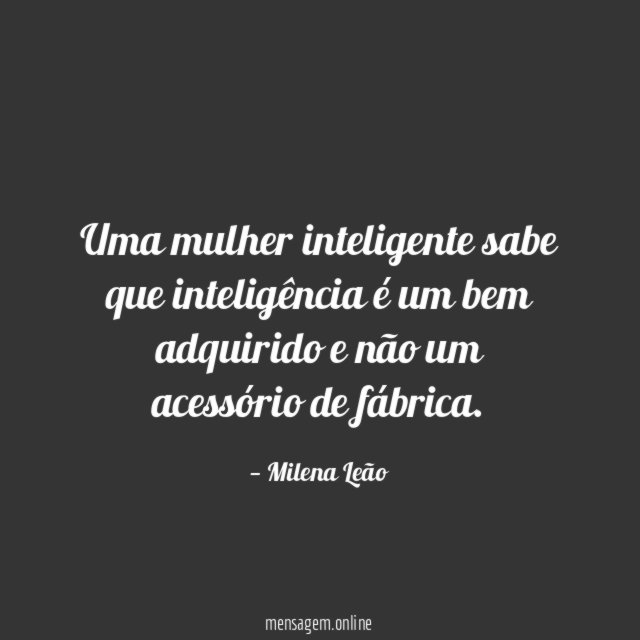 Uma mulher inteligente sabe que inteligência é um