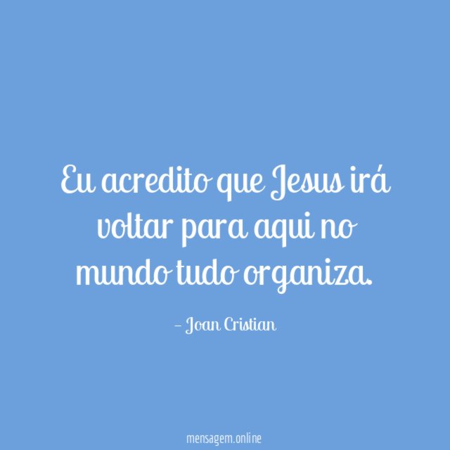 Eu acredito que Jesus irá voltar para aqui no mundo tudo organiza