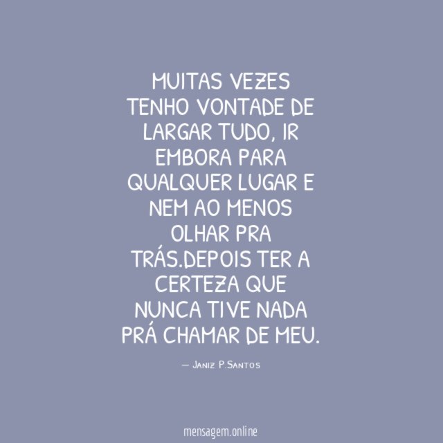 Muitas vezes tenho vontade de largar tudo