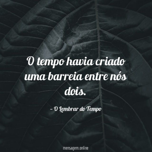 O tempo havia criado uma barreia entre nós dois