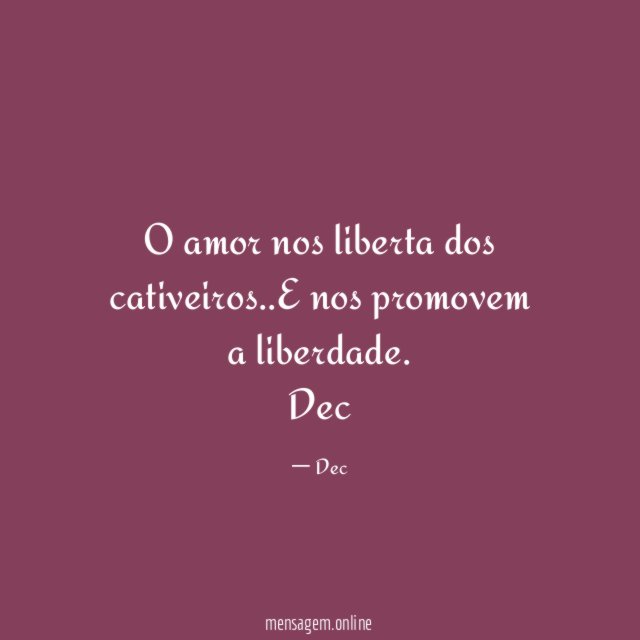 O amor nos liberta dos cativeiros..E nos promovem a liberdade.