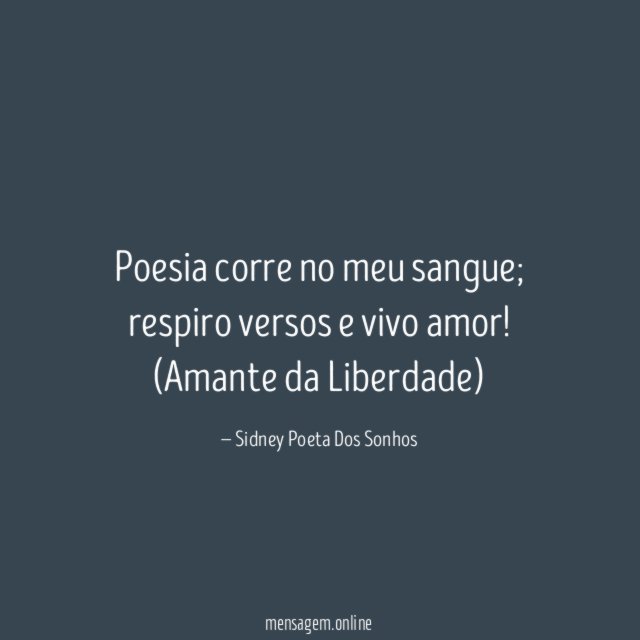 Poesia corre no meu sangue; respiro versos e vivo amor!