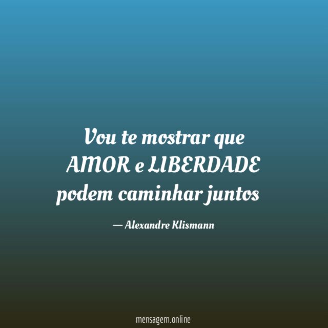 Vou te mostrar que AMOR e LIBERDADE