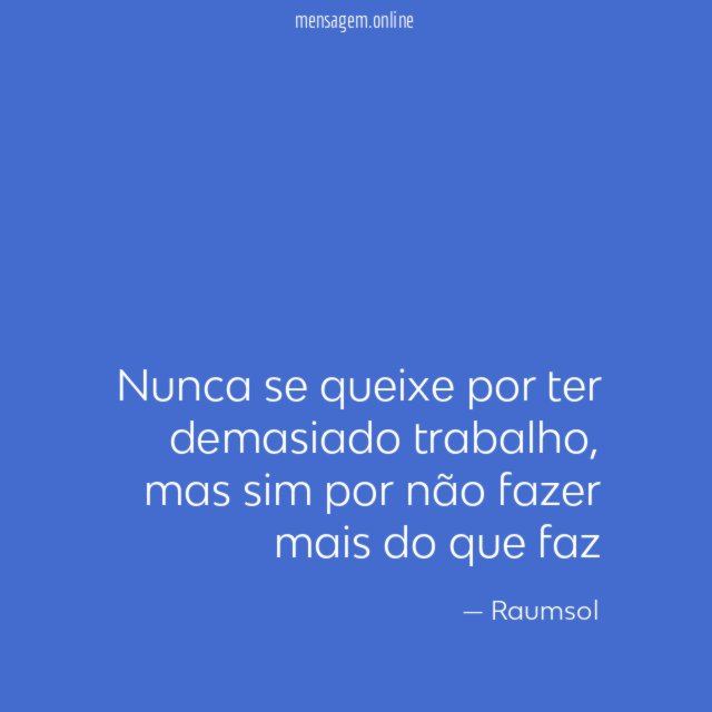 nunca se queixe por ter demasiado trabalho