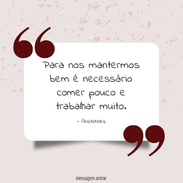 Para nos mantermos bem é necessário comer pouco e trabalhar muito