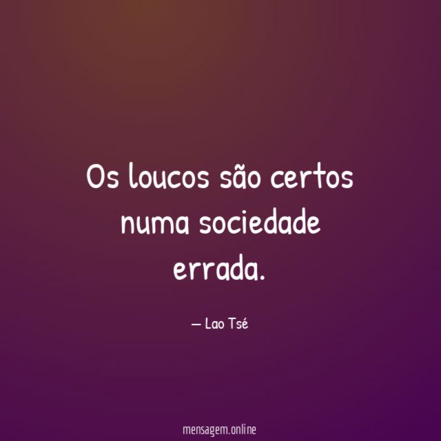 Os loucos são certos numa sociedade errada