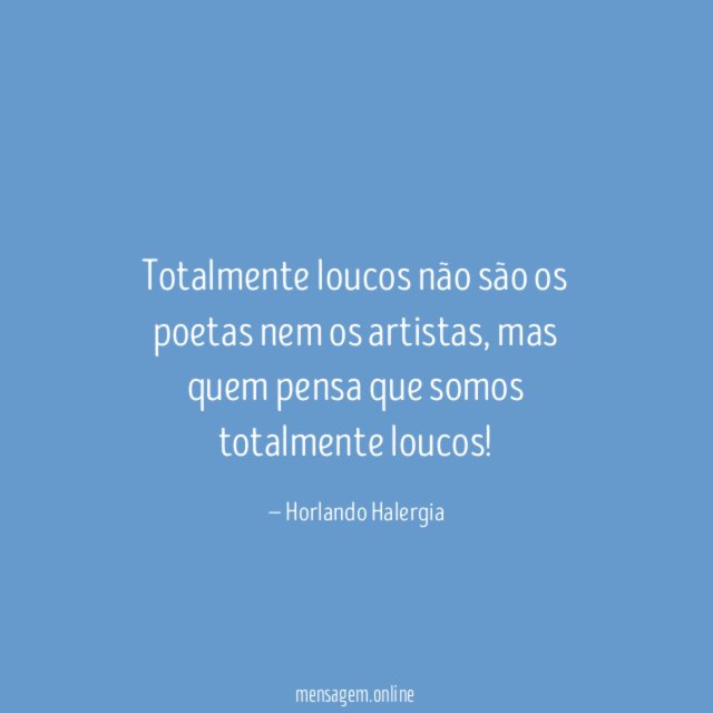 Totalmente loucos não são os poetas nem os artistas