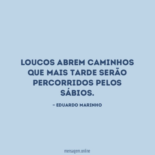 Loucos abrem caminhos que mais tarde serão percorridos pelos sábios