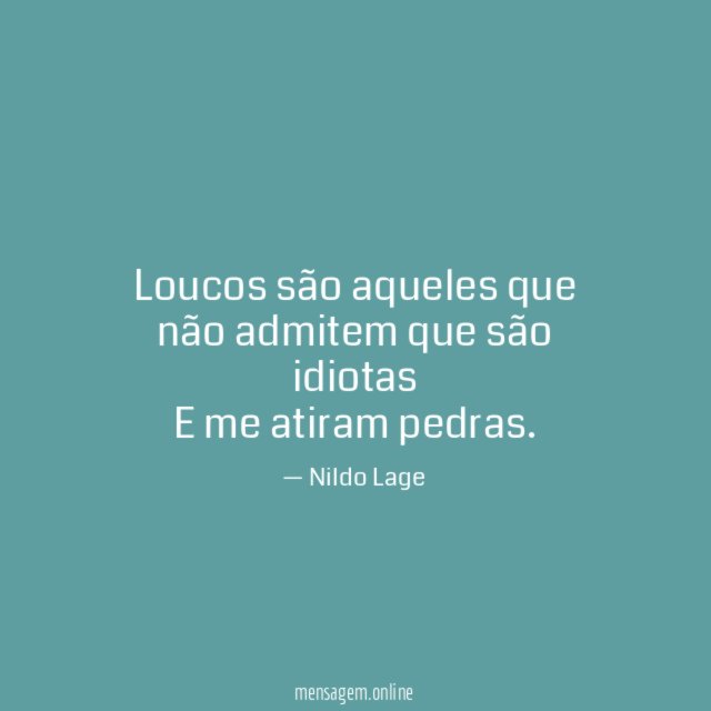 Loucos são aqueles que não admitem que são