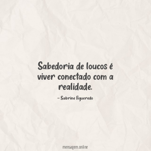 Sabedoria de loucos é viver conectado com a realidade