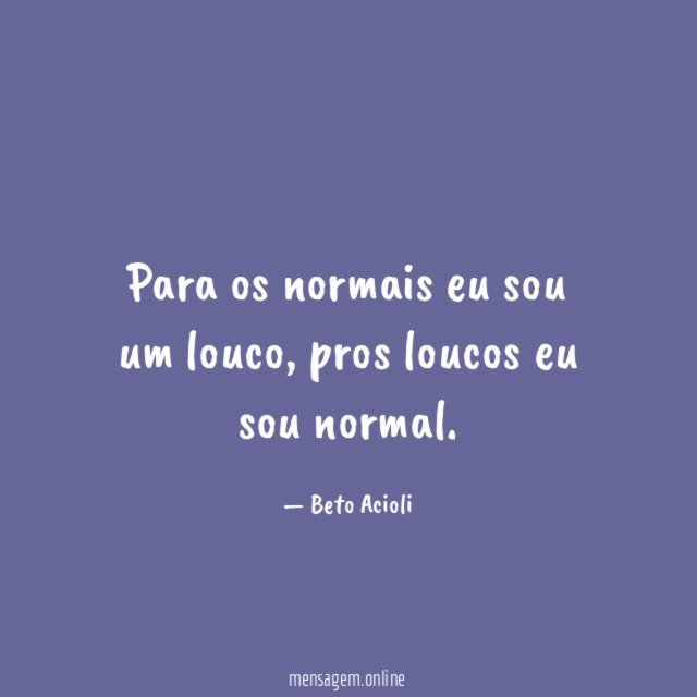 Para os normais eu sou um louco