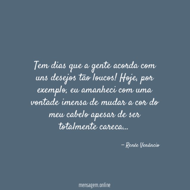 Tem dias que a gente acorda com uns desejos tão loucos