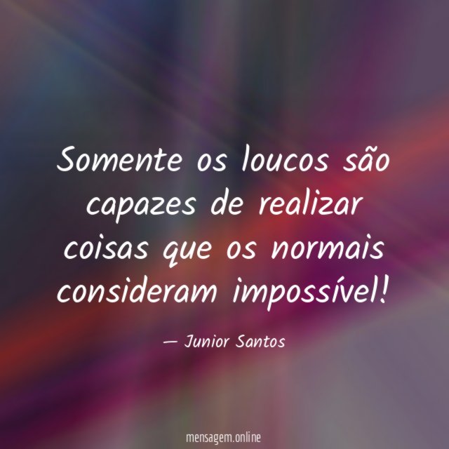Somente os loucos são capazes de realizar coisas