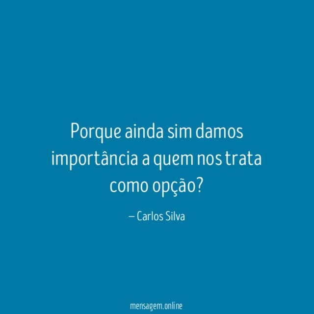Porque ainda sim damos importância a quem nos
