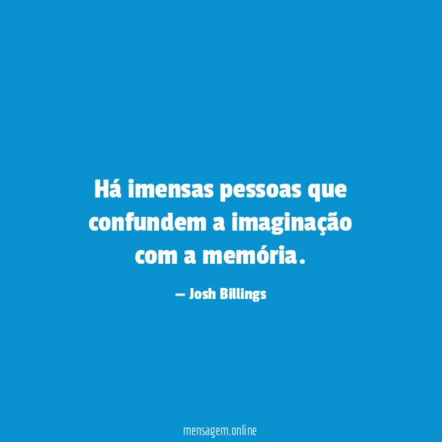 Há imensas pessoas que confundem a imaginação com a memória